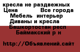 2 кресла не раздвежных › Цена ­ 4 000 - Все города Мебель, интерьер » Диваны и кресла   . Башкортостан респ.,Баймакский р-н